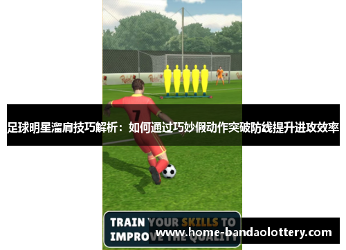 足球明星溜肩技巧解析：如何通过巧妙假动作突破防线提升进攻效率
