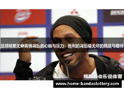 足球明星无奈表情背后的心酸与压力：胜利的背后是无尽的挑战与期待