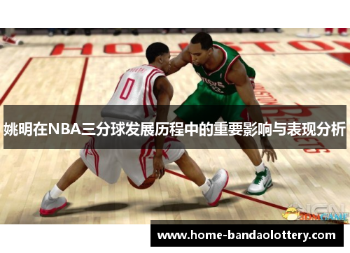 姚明在NBA三分球发展历程中的重要影响与表现分析