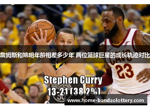 詹姆斯和姚明年龄相差多少年 两位篮球巨星的成长轨迹对比