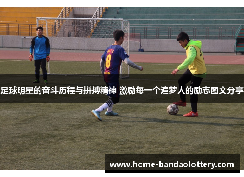 足球明星的奋斗历程与拼搏精神 激励每一个追梦人的励志图文分享