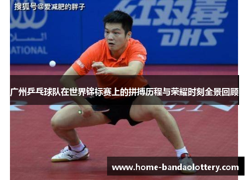 广州乒乓球队在世界锦标赛上的拼搏历程与荣耀时刻全景回顾
