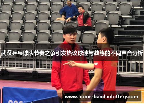 武汉乒乓球队节奏之争引发热议球迷与教练的不同声音分析