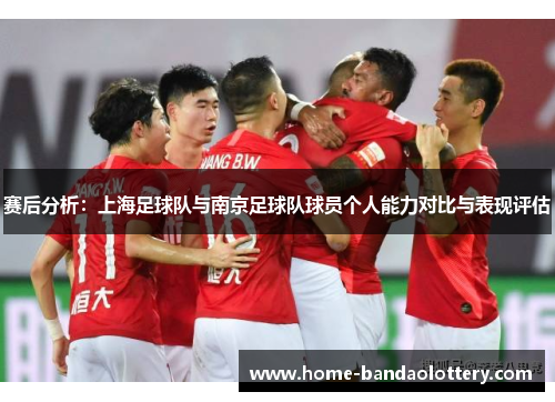 赛后分析：上海足球队与南京足球队球员个人能力对比与表现评估
