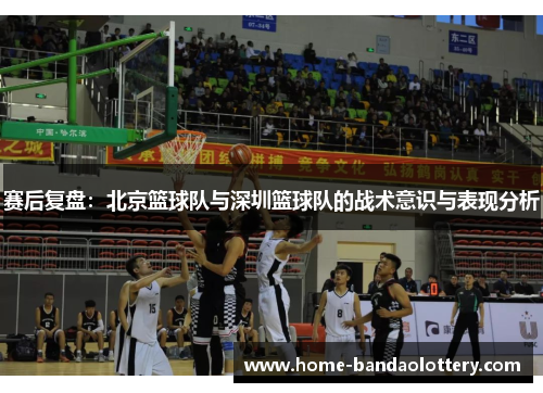 赛后复盘：北京篮球队与深圳篮球队的战术意识与表现分析