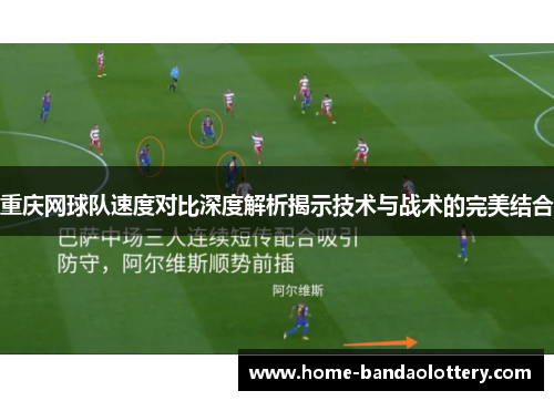 重庆网球队速度对比深度解析揭示技术与战术的完美结合