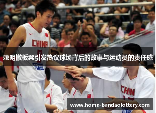 姚明撤板凳引发热议球场背后的故事与运动员的责任感