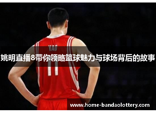 姚明直播8带你领略篮球魅力与球场背后的故事
