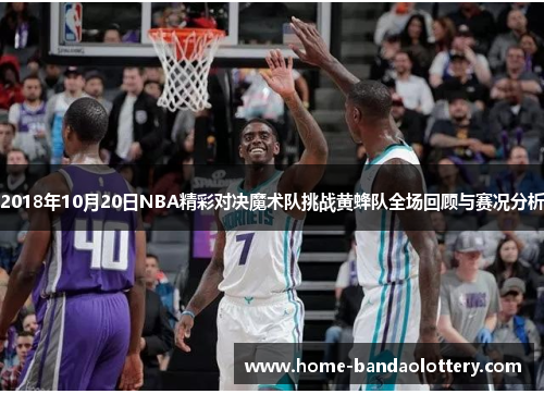 2018年10月20日NBA精彩对决魔术队挑战黄蜂队全场回顾与赛况分析