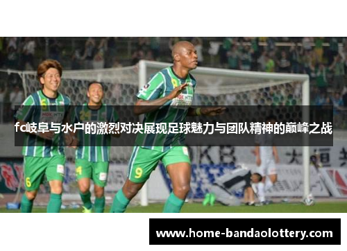 fc岐阜与水户的激烈对决展现足球魅力与团队精神的巅峰之战