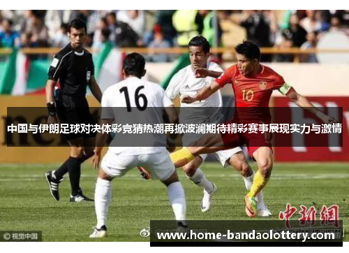 中国与伊朗足球对决体彩竞猜热潮再掀波澜期待精彩赛事展现实力与激情