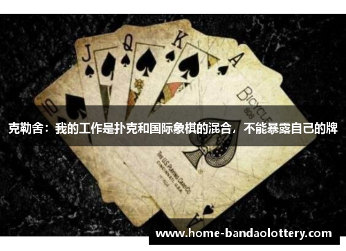 克勒舍：我的工作是扑克和国际象棋的混合，不能暴露自己的牌