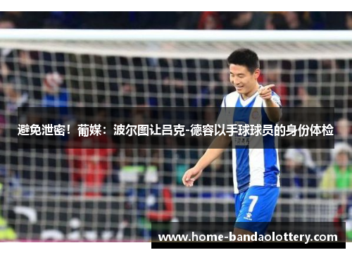 避免泄密！葡媒：波尔图让吕克-德容以手球球员的身份体检