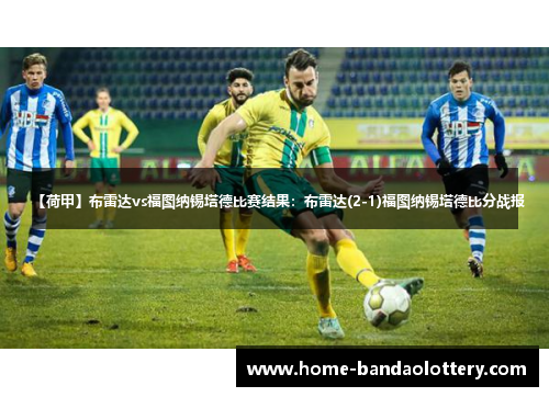 【荷甲】布雷达vs福图纳锡塔德比赛结果：布雷达(2-1)福图纳锡塔德比分战报